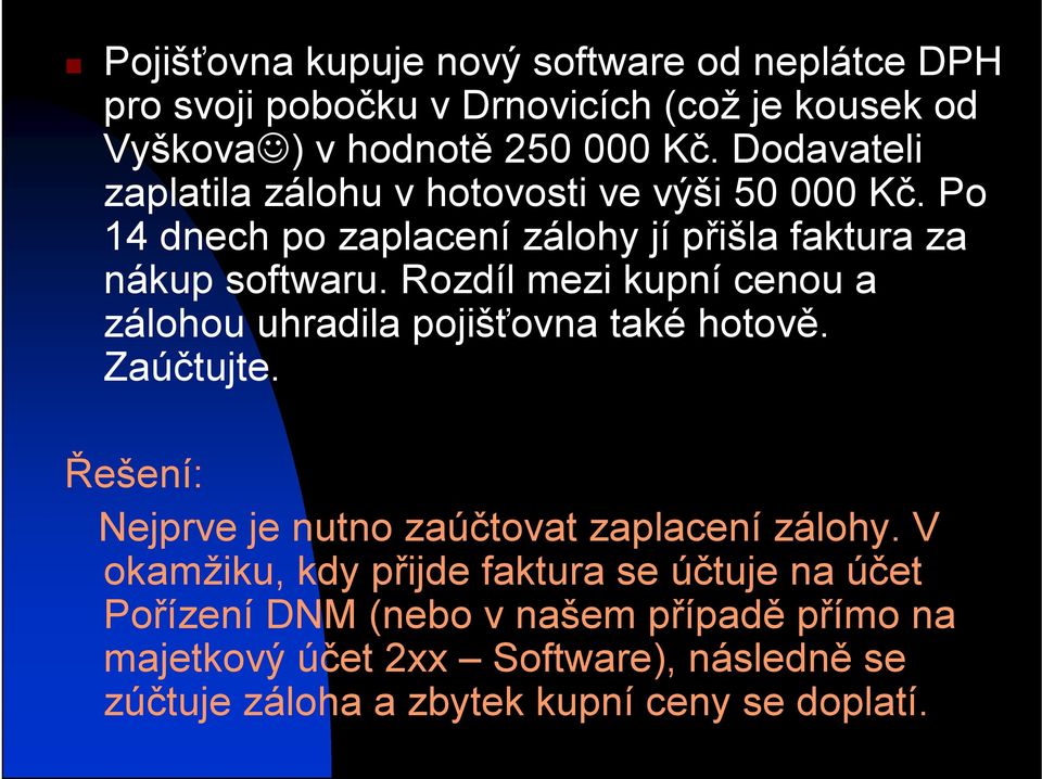 Rozdíl mezi kupní cenou a zálohou uhradila pojišťovna také hotově. Zaúčtujte. Řešení: Nejprve je nutno zaúčtovat zaplacení zálohy.