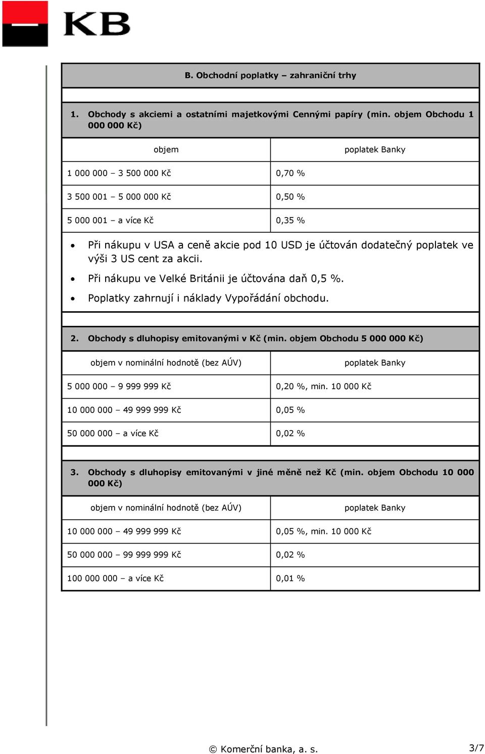 3 US cent za akcii. Při nákupu ve Velké Británii je účtována daň 0,5 %. Poplatky zahrnují i náklady Vypořádání obchodu. 2. Obchody s dluhopisy emitovanými v Kč (min.