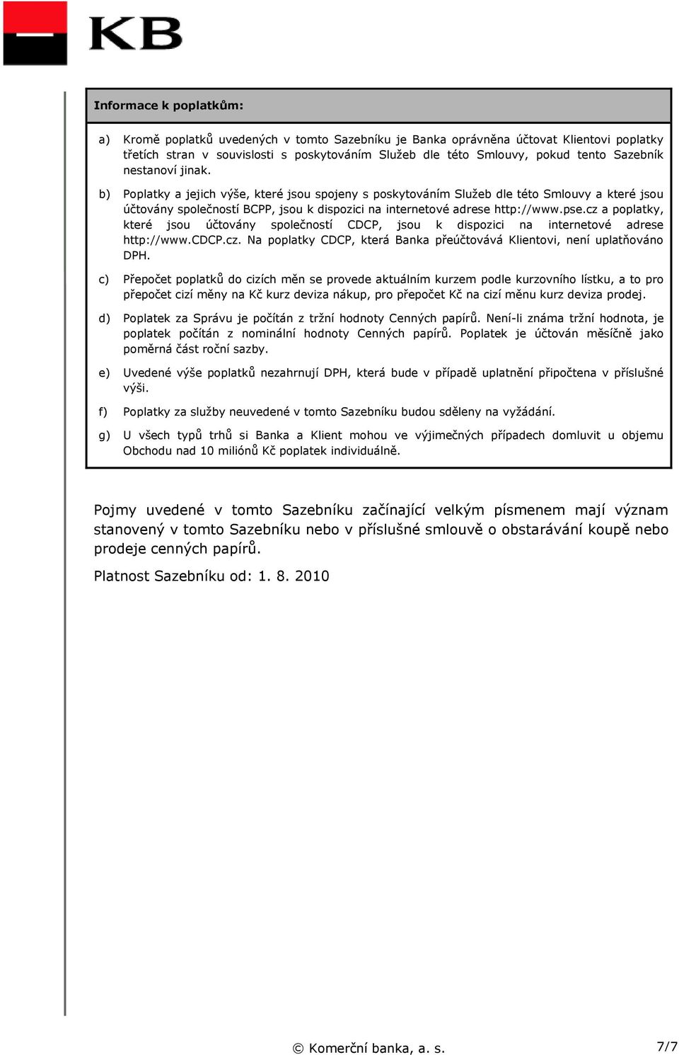 b) Poplatky a jejich výše, které jsou spojeny s poskytováním Služeb dle této Smlouvy a které jsou účtovány společností BCPP, jsou k dispozici na internetové adrese http://www.pse.