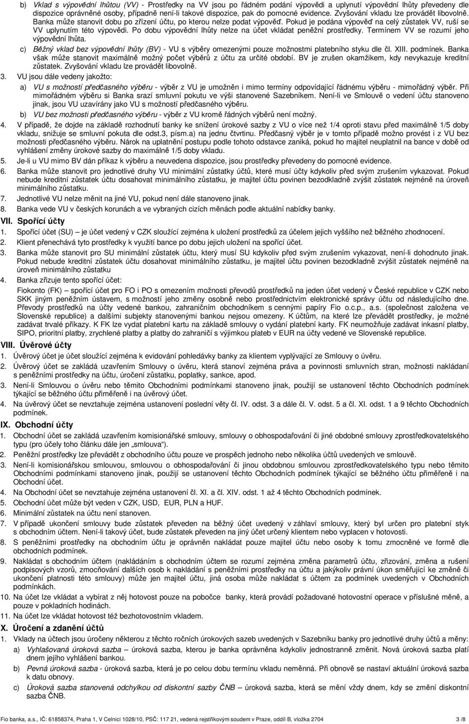 Pokud je podána výpověď na celý zůstatek VV, ruší se VV uplynutím této výpovědi. Po dobu výpovědní lhůty nelze na účet vkládat peněžní prostředky. Termínem VV se rozumí jeho výpovědní lhůta.