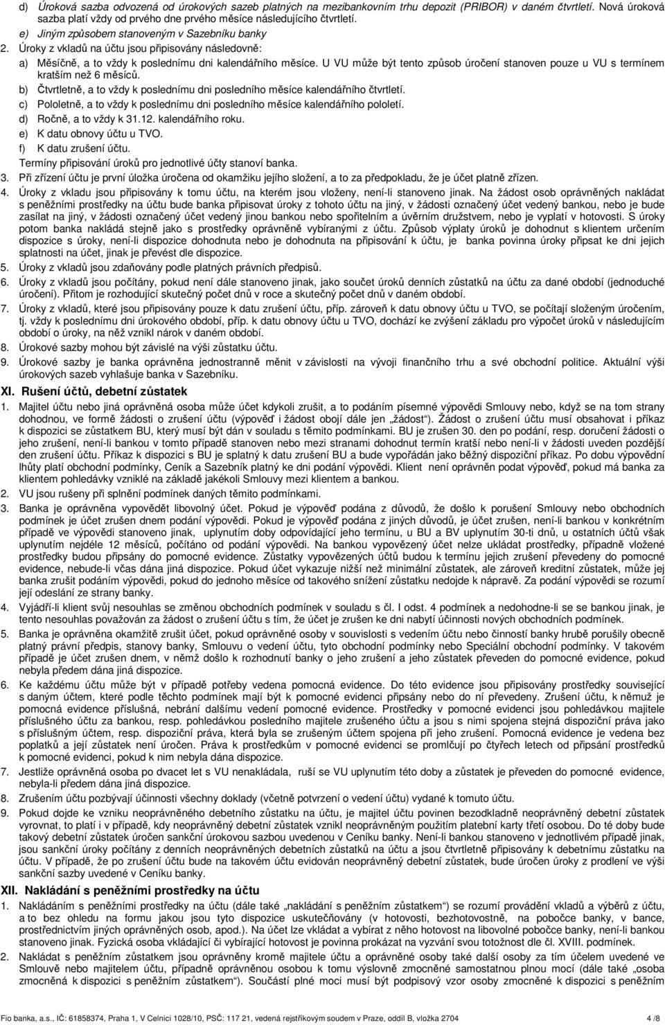 U VU může být tento způsob úročení stanoven pouze u VU s termínem kratším než 6 měsíců. b) Čtvrtletně, a to vždy k poslednímu dni posledního měsíce kalendářního čtvrtletí.