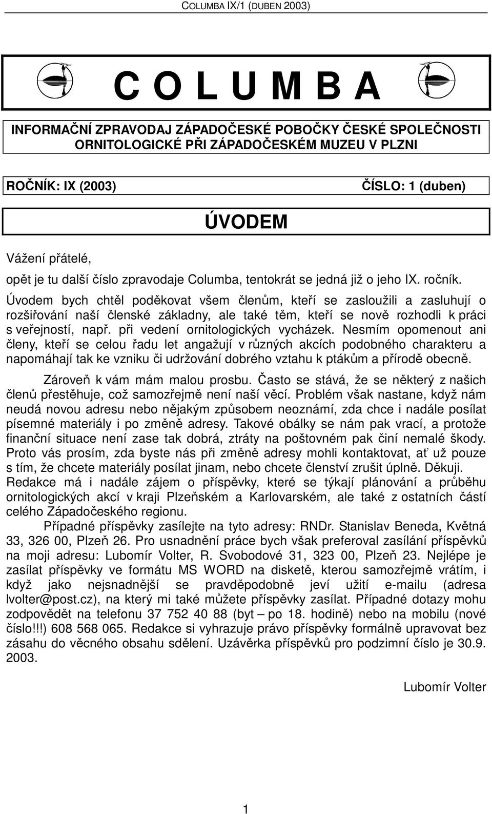 Úvodem bych chtěl poděkovat všem členům, kteří se zasloužili a zasluhují o rozšiřování naší členské základny, ale také těm, kteří se nově rozhodli k práci s veřejností, např.