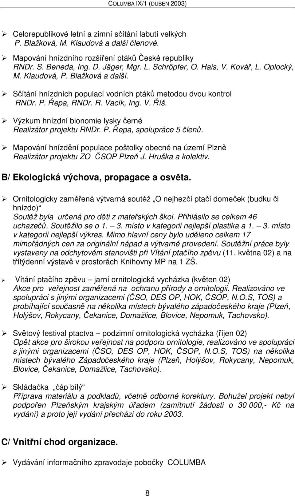 Výzkum hnízdní bionomie lysky černé Realizátor projektu RNDr. P. Řepa, spolupráce 5 členů. Mapování hnízdění populace poštolky obecné na území Plzně Realizátor projektu ZO ČSOP Plzeň J.