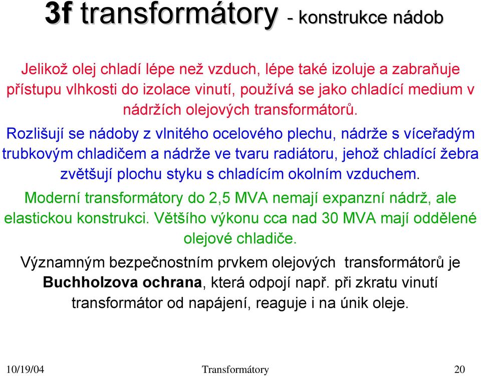 Rozlišují se nádoby z vlnitého ocelového plechu, nádrže s víceřadým trubkovým chladičem a nádrže ve tvaru radiátoru, jehož chladící žebra zvětšují plochu styku s chladícím okolním