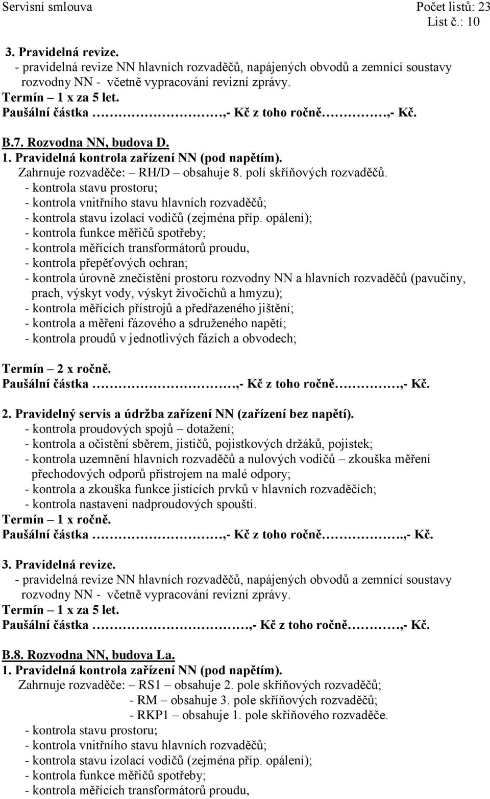 - kontrola vnitřního stavu hlavních rozvaděčů; - kontrola funkce měřičů spotřeby; - kontrola měřících transformátorů proudu, - kontrola úrovně znečistění prostoru rozvodny NN a hlavních rozvaděčů