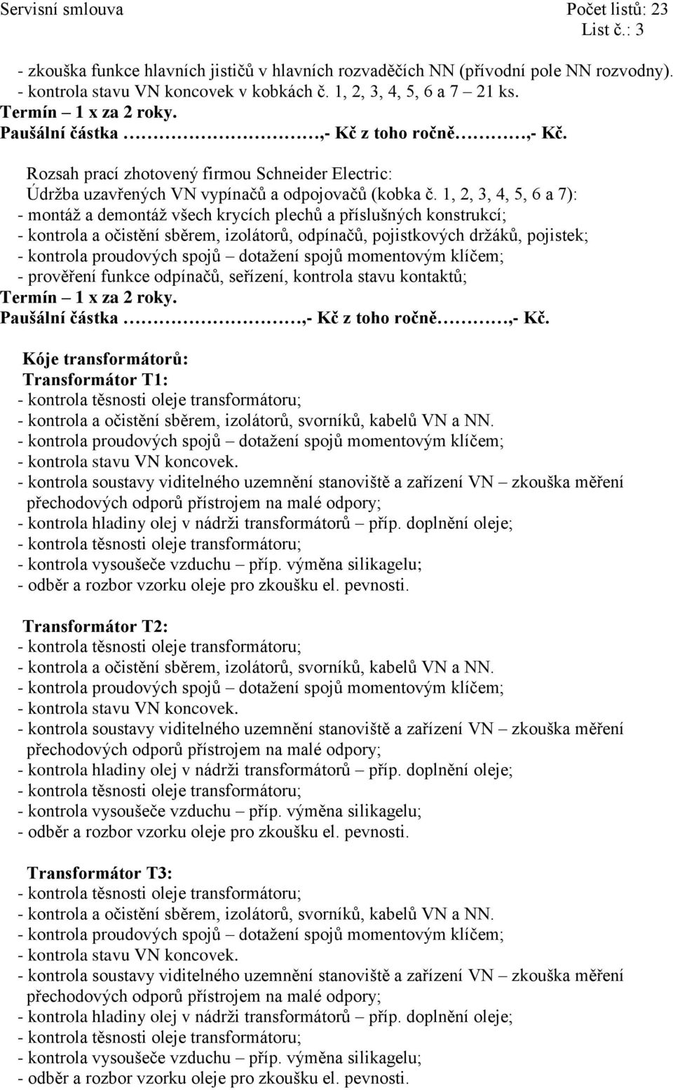 1, 2, 3, 4, 5, 6 a 7): - montáž a demontáž všech krycích plechů a příslušných konstrukcí; - kontrola a očistění sběrem, izolátorů, odpínačů, pojistkových držáků, pojistek; - prověření funkce