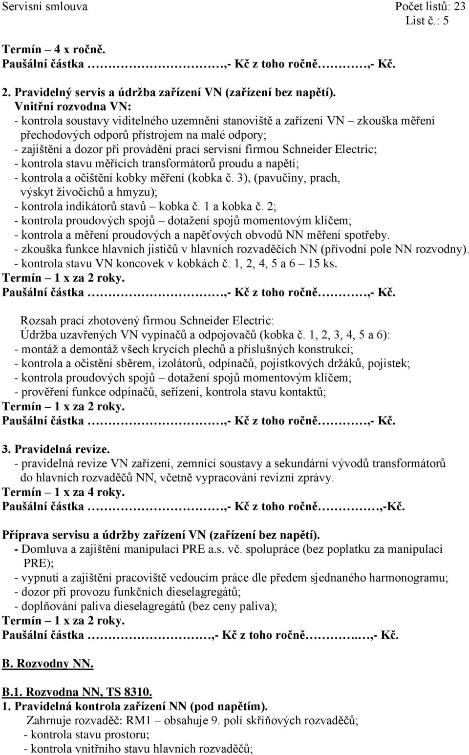 měřících transformátorů proudu a napětí; - kontrola a očištění kobky měření (kobka č. 3), (pavučiny, prach, výskyt živočichů - kontrola indikátorů stavů kobka č. 1 a kobka č.