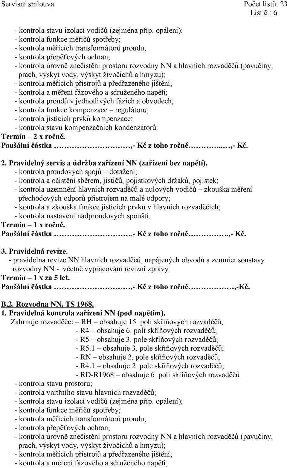 živočichů - kontrola měřících přístrojů a předřazeného jištění; - kontrola funkce kompenzace regulátoru; - kontrola jistících prvků kompenzace; - kontrola stavu kompenzačních kondenzátorů.