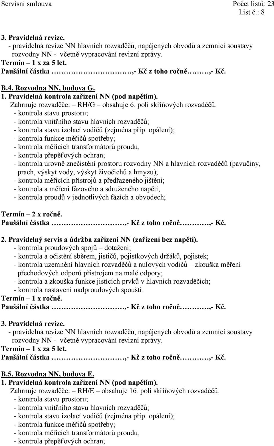 - kontrola vnitřního stavu hlavních rozvaděčů; - kontrola funkce měřičů spotřeby; - kontrola měřících transformátorů proudu, - kontrola úrovně znečistění prostoru rozvodny NN a hlavních rozvaděčů