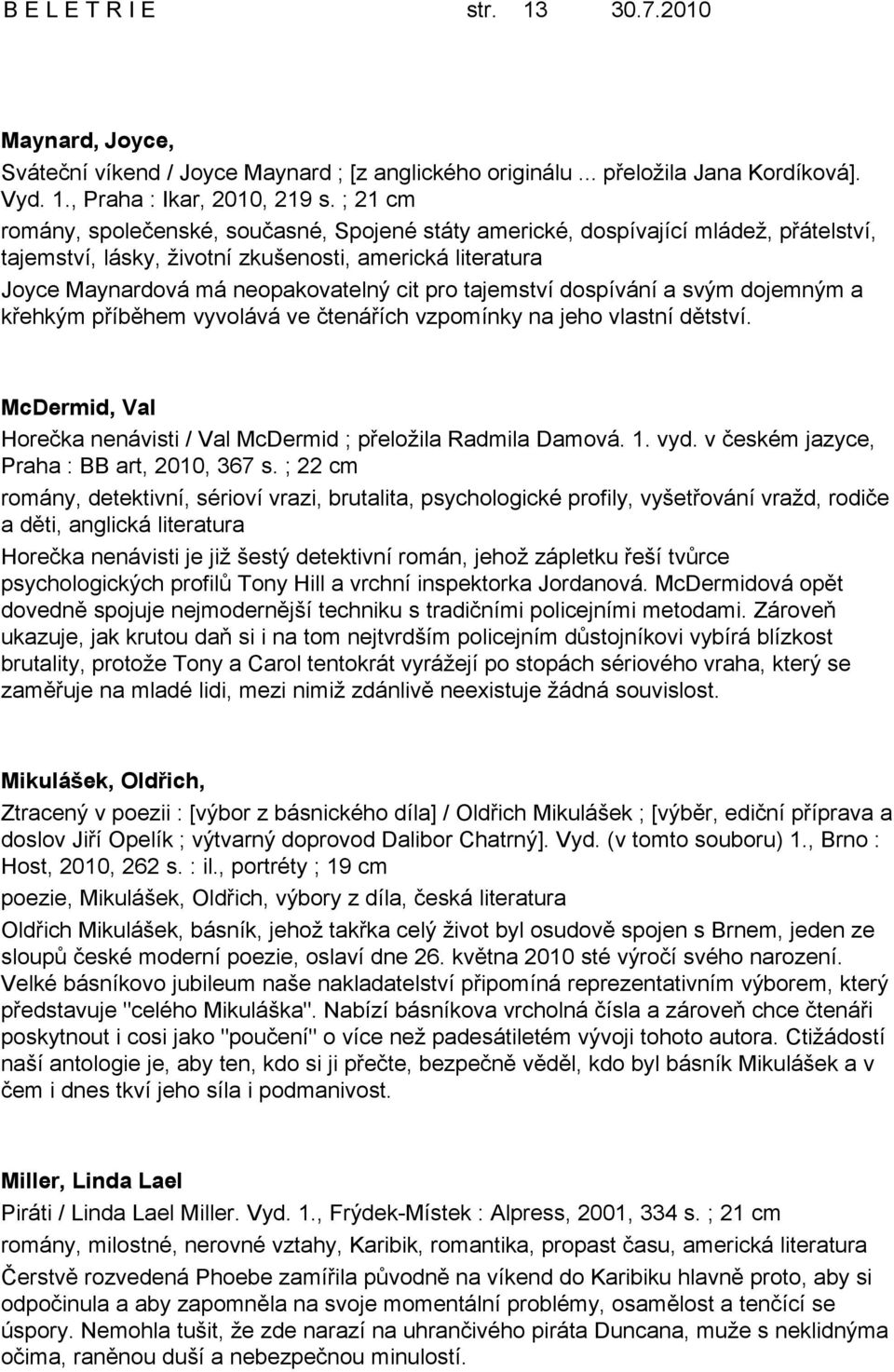 tajemství dospívání a svým dojemným a křehkým příběhem vyvolává ve čtenářích vzpomínky na jeho vlastní dětství. McDermid, Val Horečka nenávisti / Val McDermid ; přeložila Radmila Damová. 1. vyd.