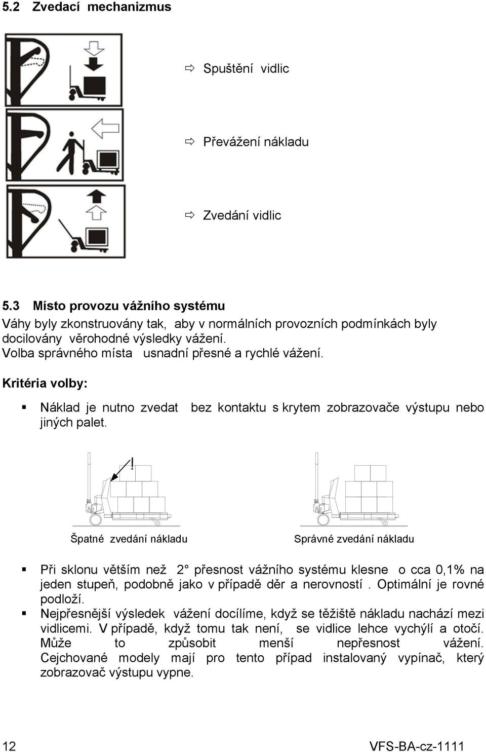 Kritéria volby: Náklad je nutno zvedat bez kontaktu s krytem zobrazovače výstupu nebo jiných palet.