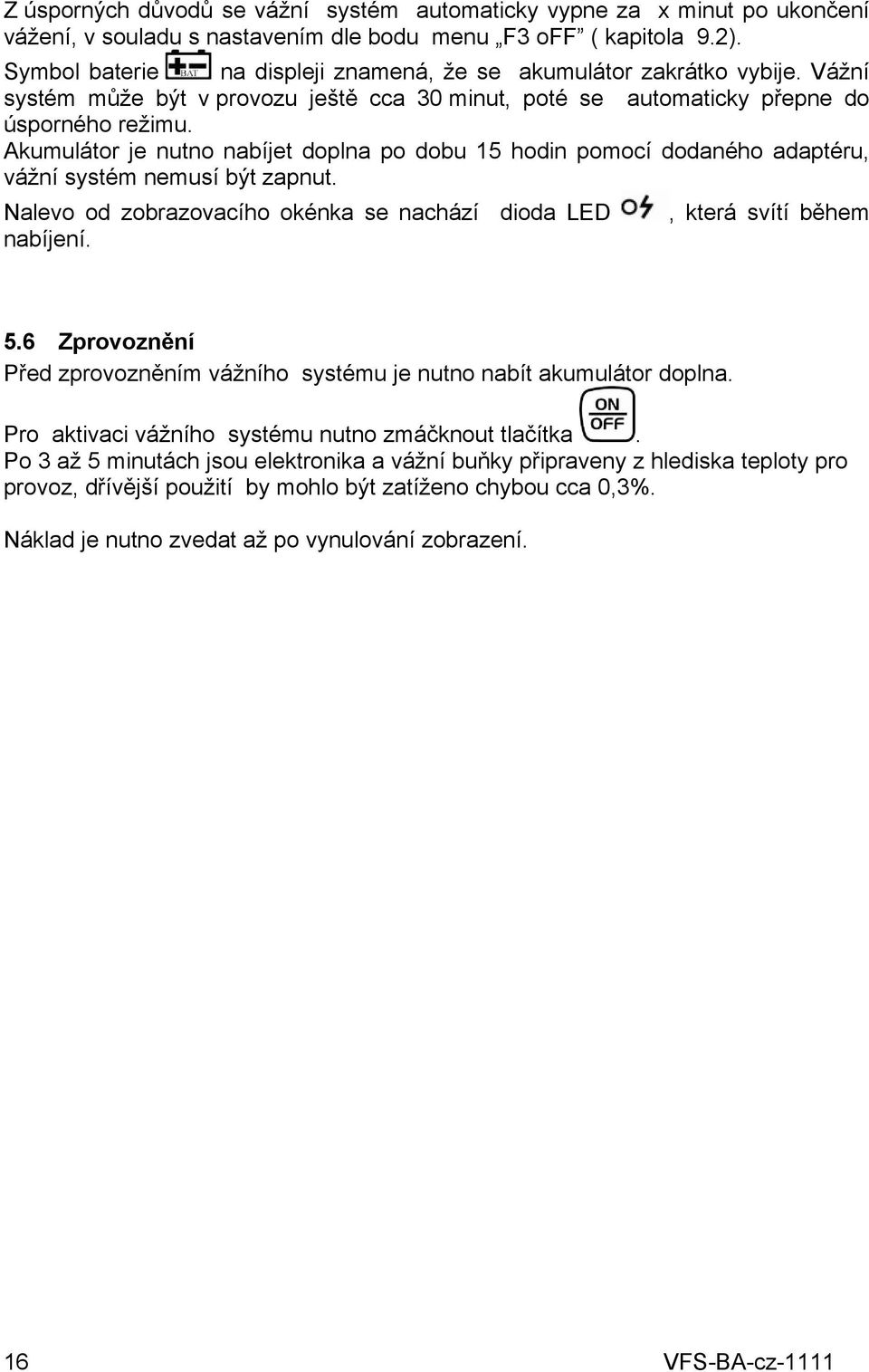 Akumulátor je nutno nabíjet doplna po dobu 15 hodin pomocí dodaného adaptéru, vážní systém nemusí být zapnut. Nalevo od zobrazovacího okénka se nachází dioda LED, která svítí během nabíjení. 5.