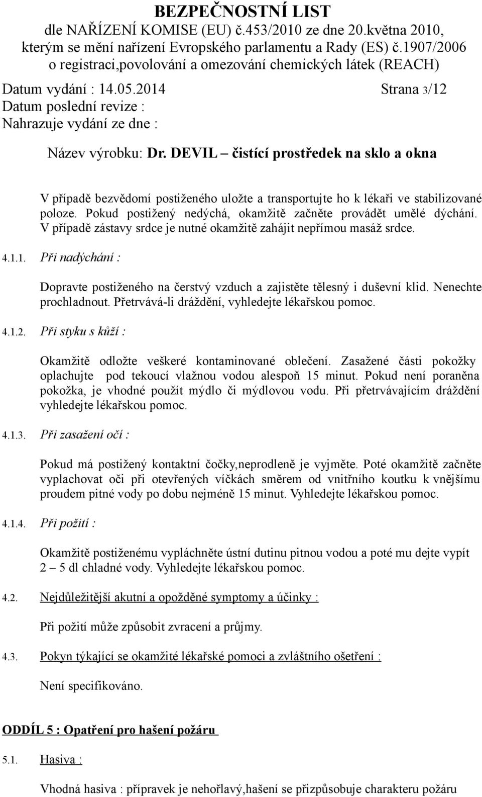 Přetrvává-li dráždění, vyhledejte lékařskou pomoc. 4.1.2. Při styku s kůží : Okamžitě odložte veškeré kontaminované oblečení.