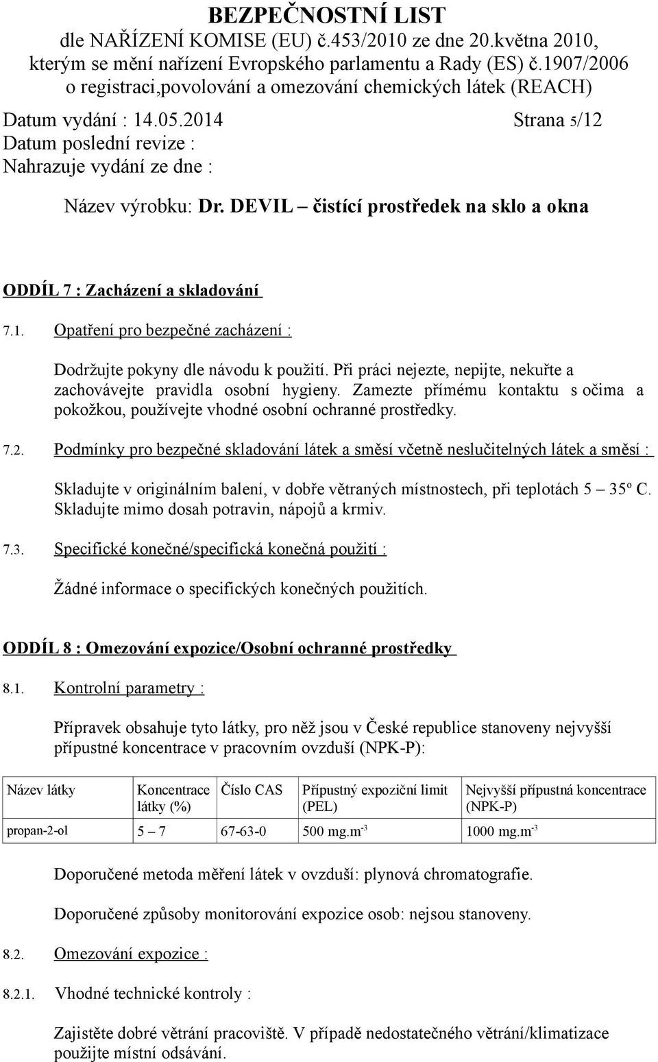 Podmínky pro bezpečné skladování látek a směsí včetně neslučitelných látek a směsí : Skladujte v originálním balení, v dobře větraných místnostech, při teplotách 5 35 o C.