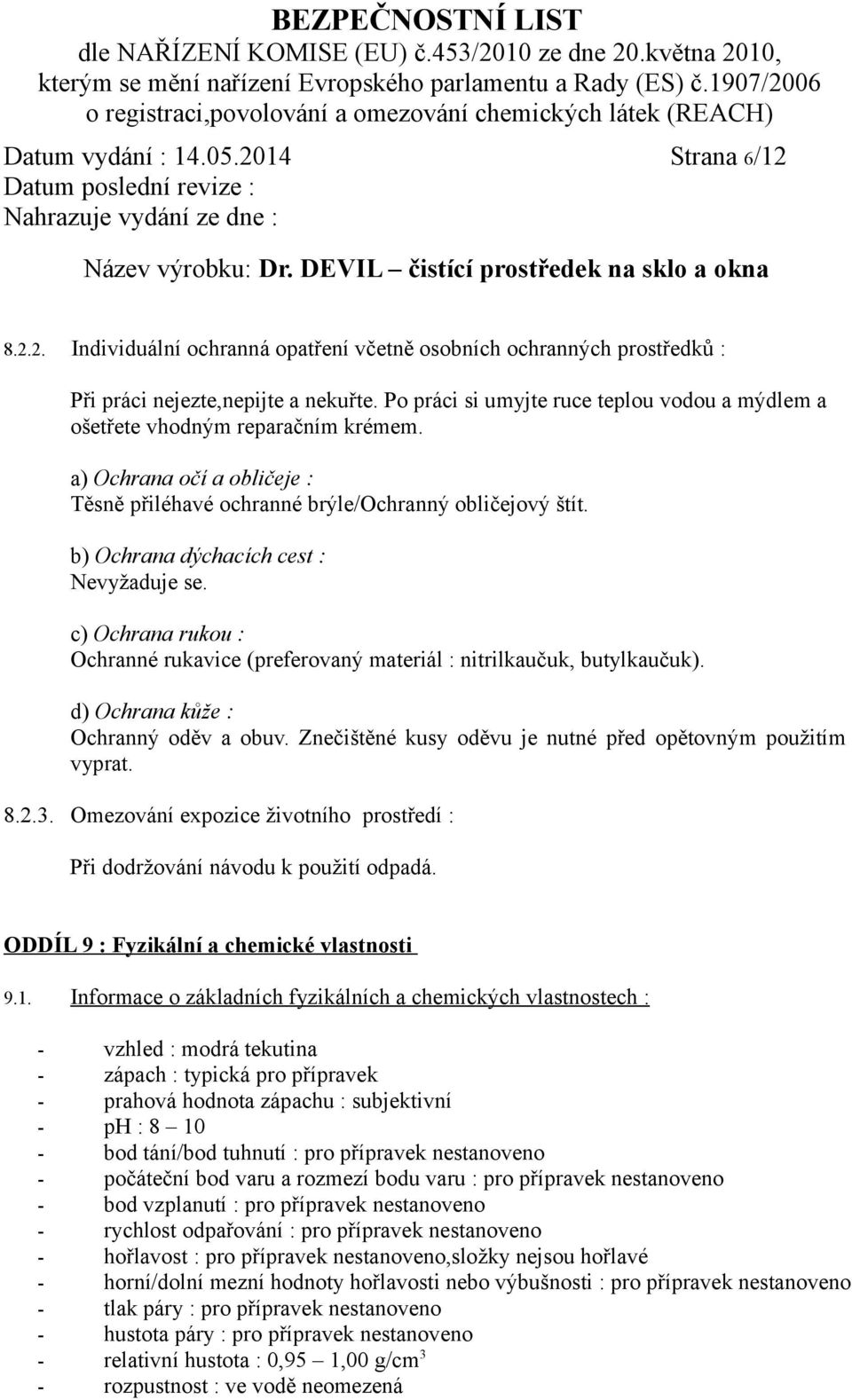 b) Ochrana dýchacích cest : Nevyžaduje se. c) Ochrana rukou : Ochranné rukavice (preferovaný materiál : nitrilkaučuk, butylkaučuk). d) Ochrana kůže : Ochranný oděv a obuv.