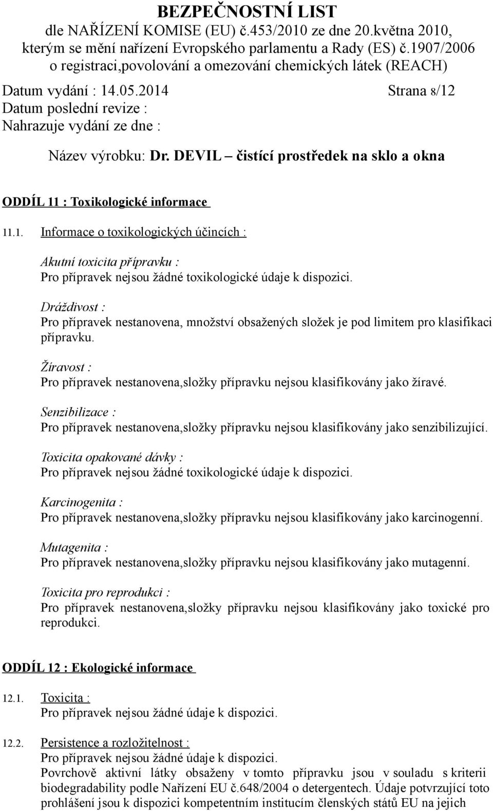 Senzibilizace : Pro přípravek nestanovena,složky přípravku nejsou klasifikovány jako senzibilizující. Toxicita opakované dávky : Pro přípravek nejsou žádné toxikologické údaje k dispozici.