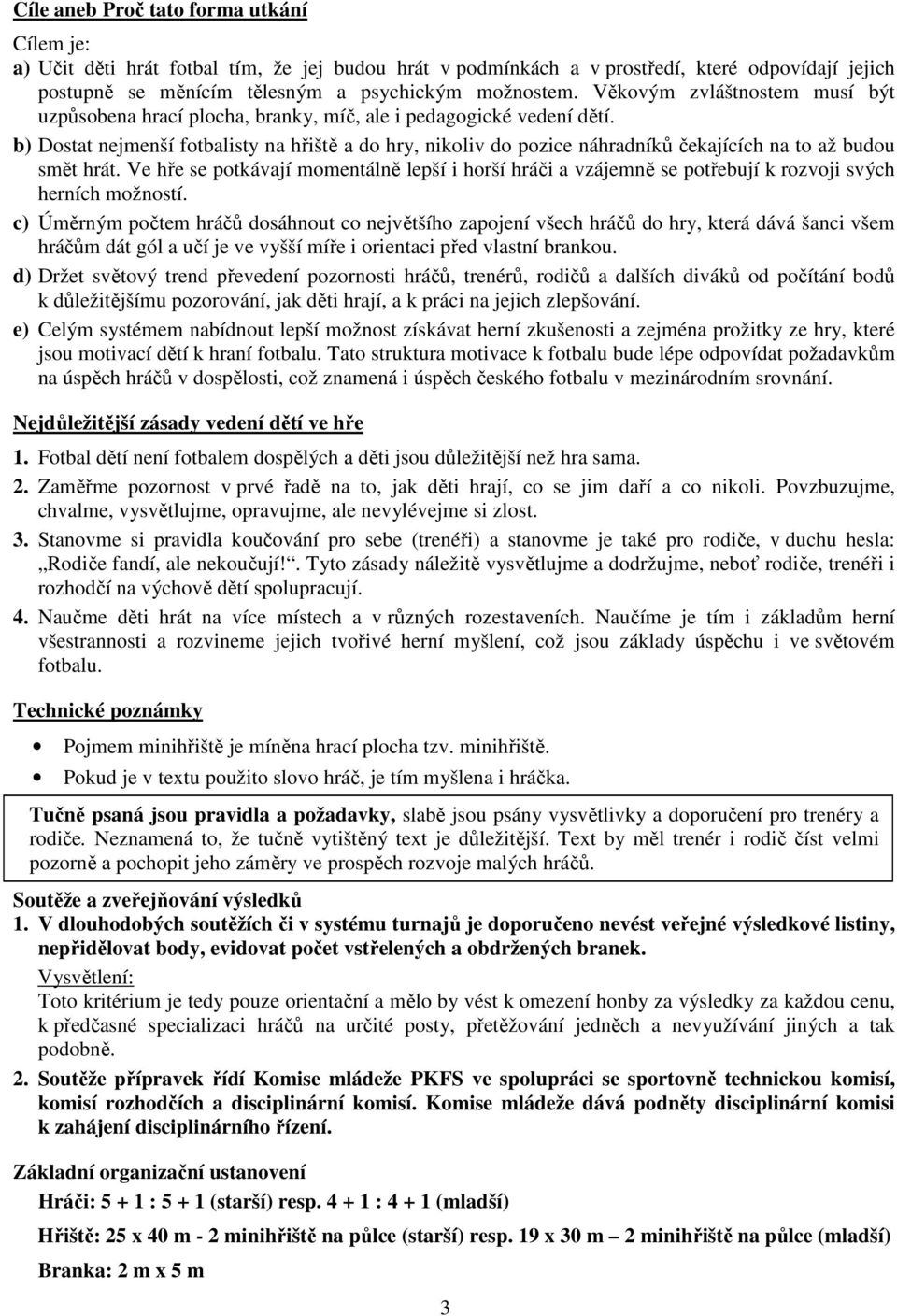 b) Dostat nejmenší fotbalisty na hřiště a do hry, nikoliv do pozice náhradníků čekajících na to až budou smět hrát.