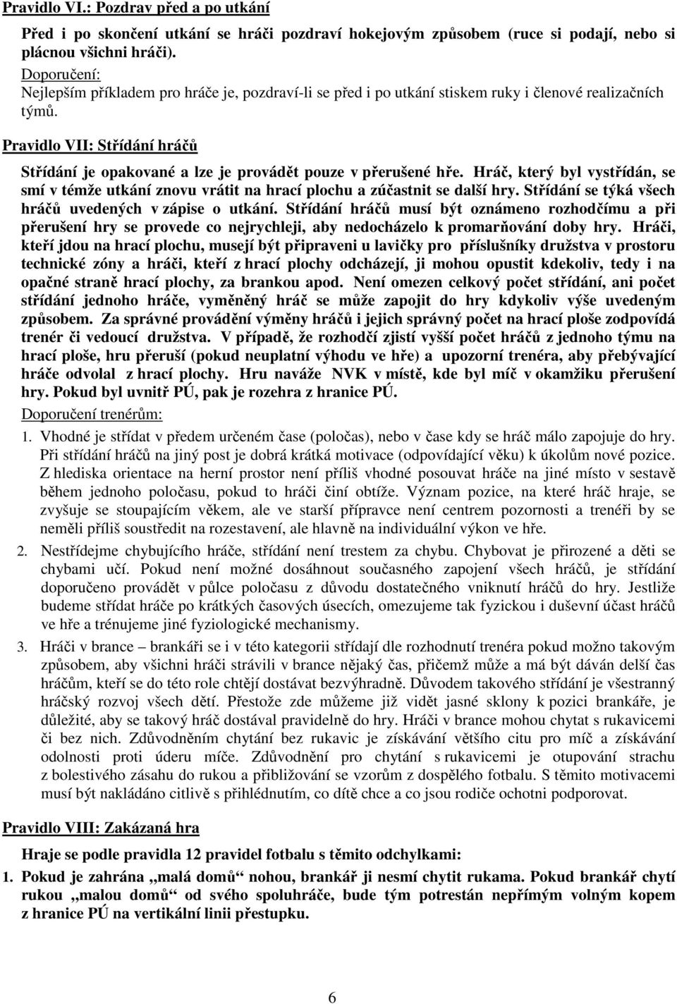 Pravidlo VII: Střídání hráčů Střídání je opakované a lze je provádět pouze v přerušené hře. Hráč, který byl vystřídán, se smí v témže utkání znovu vrátit na hrací plochu a zúčastnit se další hry.