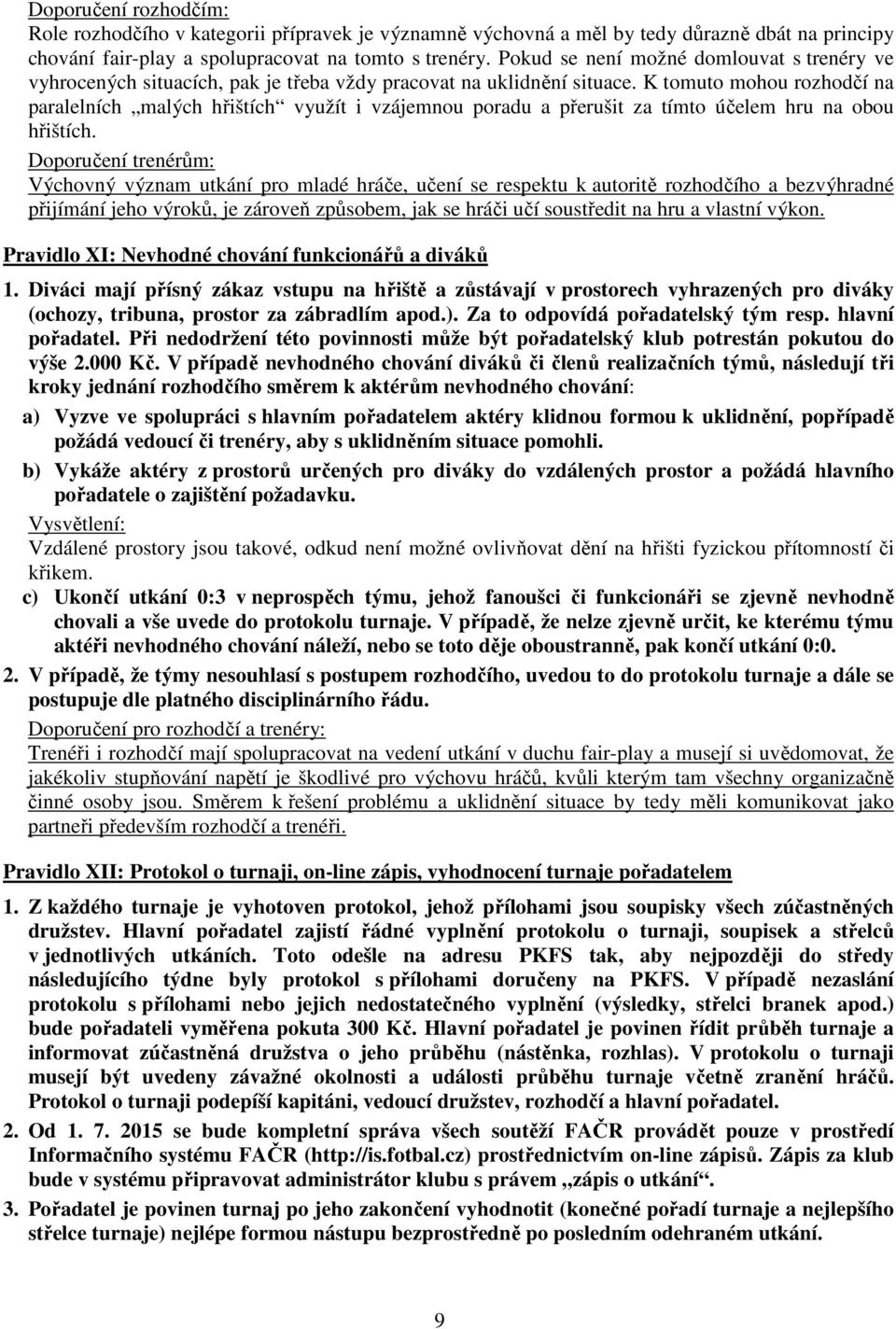 K tomuto mohou rozhodčí na paralelních malých hřištích využít i vzájemnou poradu a přerušit za tímto účelem hru na obou hřištích.