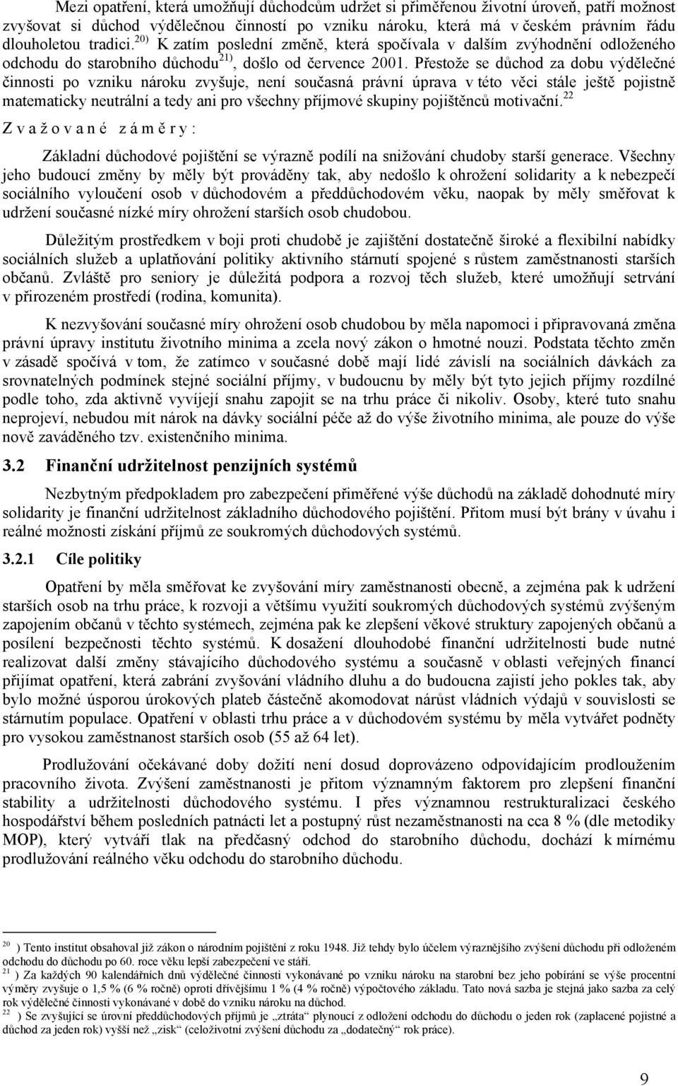 Přestože se důchod za dobu výdělečné činnosti po vzniku nároku zvyšuje, není současná právní úprava v této věci stále ještě pojistně matematicky neutrální a tedy ani pro všechny příjmové skupiny
