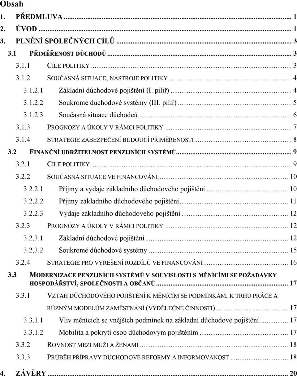 .. 8 3.2 FINANČNÍ UDRŽITELNOST PENZIJNÍCH SYSTÉMŮ... 9 3.2.1 CÍLE POLITIKY... 9 3.2.2 SOUČASNÁ SITUACE VE FINANCOVÁNÍ... 10 3.2.2.1 Příjmy a výdaje základního důchodového pojištění... 10 3.2.2.2 Příjmy základního důchodového pojištění.