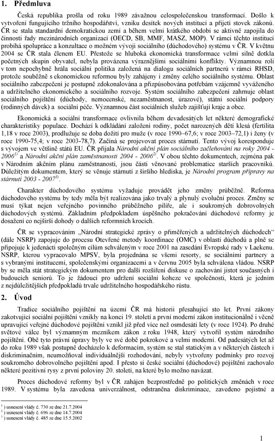 V rámci těchto institucí probíhá spolupráce a konzultace o možném vývoji sociálního (důchodového) systému v ČR. V květnu 2004 se ČR stala členem EU.