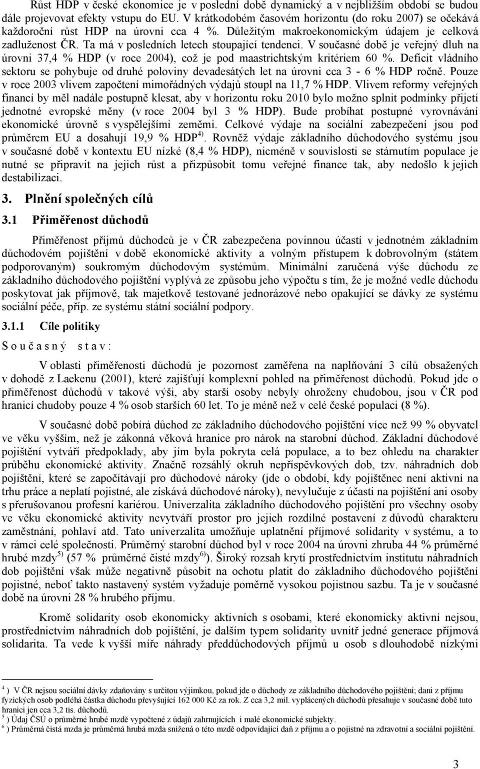 Ta má v posledních letech stoupající tendenci. V současné době je veřejný dluh na úrovni 37,4 % HDP (v roce 2004), což je pod maastrichtským kritériem 60 %.