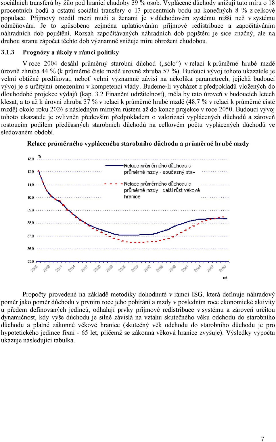 Příjmový rozdíl mezi muži a ženami je v důchodovém systému nižší než v systému odměňování. Je to způsobeno zejména uplatňováním příjmové redistribuce a započítáváním náhradních dob pojištění.