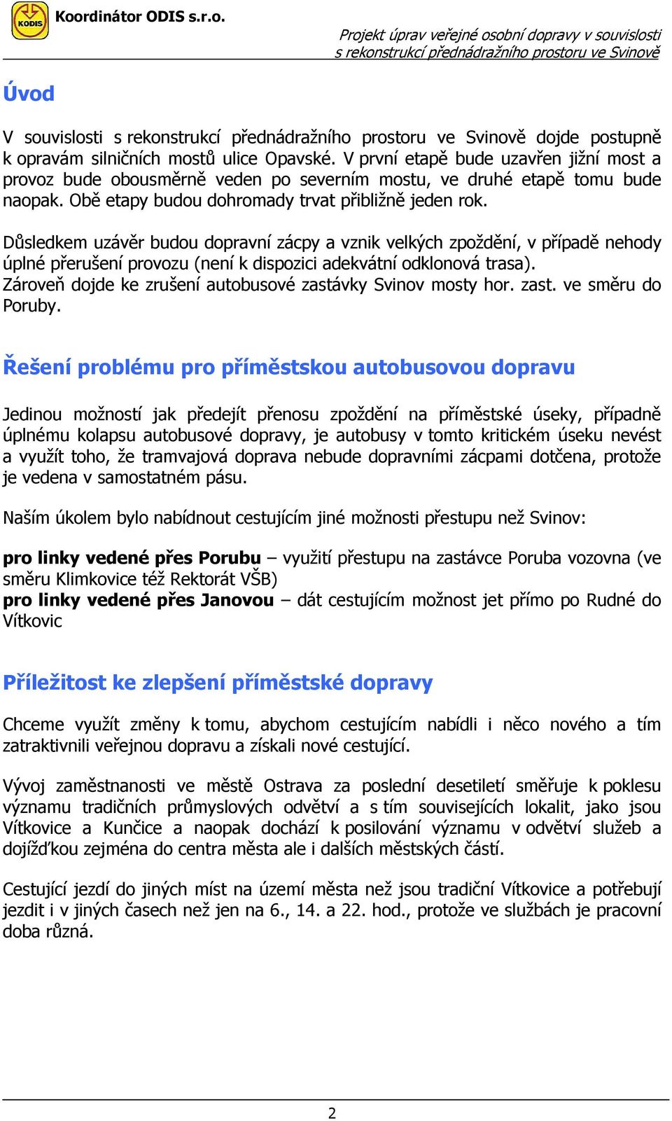 Důsledkem uzávěr budou dopravní zácpy a vznik velkých zpoždění, v případě nehody úplné přerušení provozu (není k dispozici adekvátní odklonová trasa).