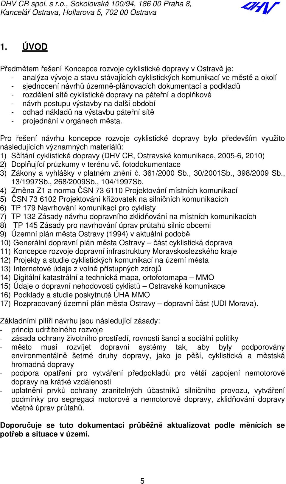 dokumentací a podkladů - rozdělení sítě cyklistické dopravy na páteřní a doplňkové - návrh postupu výstavby na další období - odhad nákladů na výstavbu páteřní sítě - projednání v orgánech města.