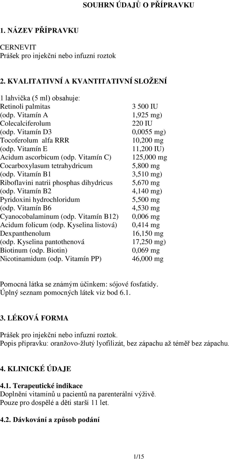 Vitamín B1 Riboflavini natrii phosphas dihydricus (odp. Vitamín B2 Pyridoxini hydrochloridum (odp. Vitamín B6 Cyanocobalaminum (odp. Vitamín B12) Acidum folicum (odp.