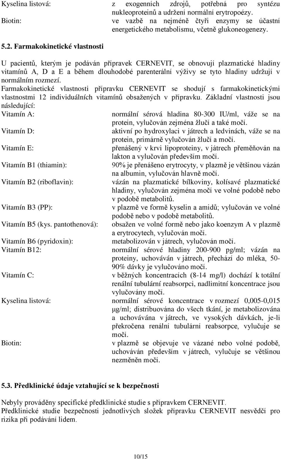 Farmakokinetické vlastnosti U pacientů, kterým je podáván přípravek CERNEVIT, se obnovují plazmatické hladiny vitamínů A, D a E a během dlouhodobé parenterální výživy se tyto hladiny udržují v