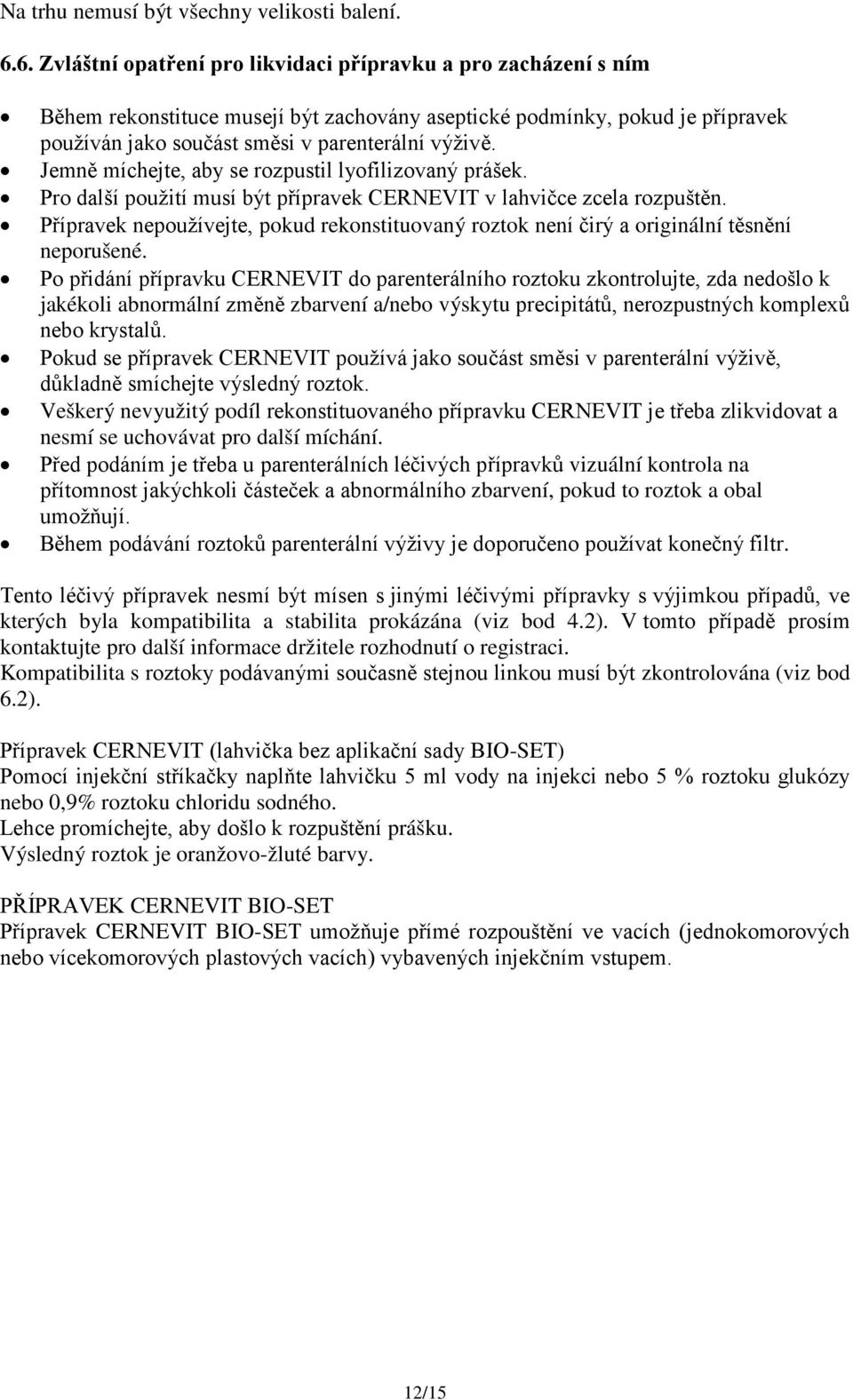 Jemně míchejte, aby se rozpustil lyofilizovaný prášek. Pro další použití musí být přípravek CERNEVIT v lahvičce zcela rozpuštěn.