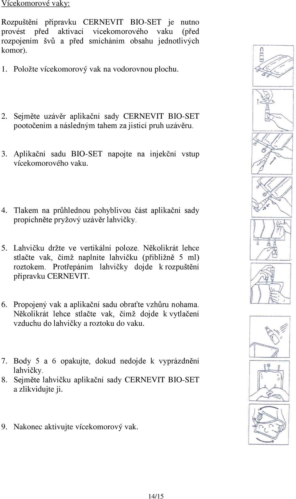 Aplikační sadu BIO-SET napojte na injekční vstup vícekomorového vaku. 4. Tlakem na průhlednou pohyblivou část aplikační sady propíchněte pryžový uzávěr lahvičky. 5.