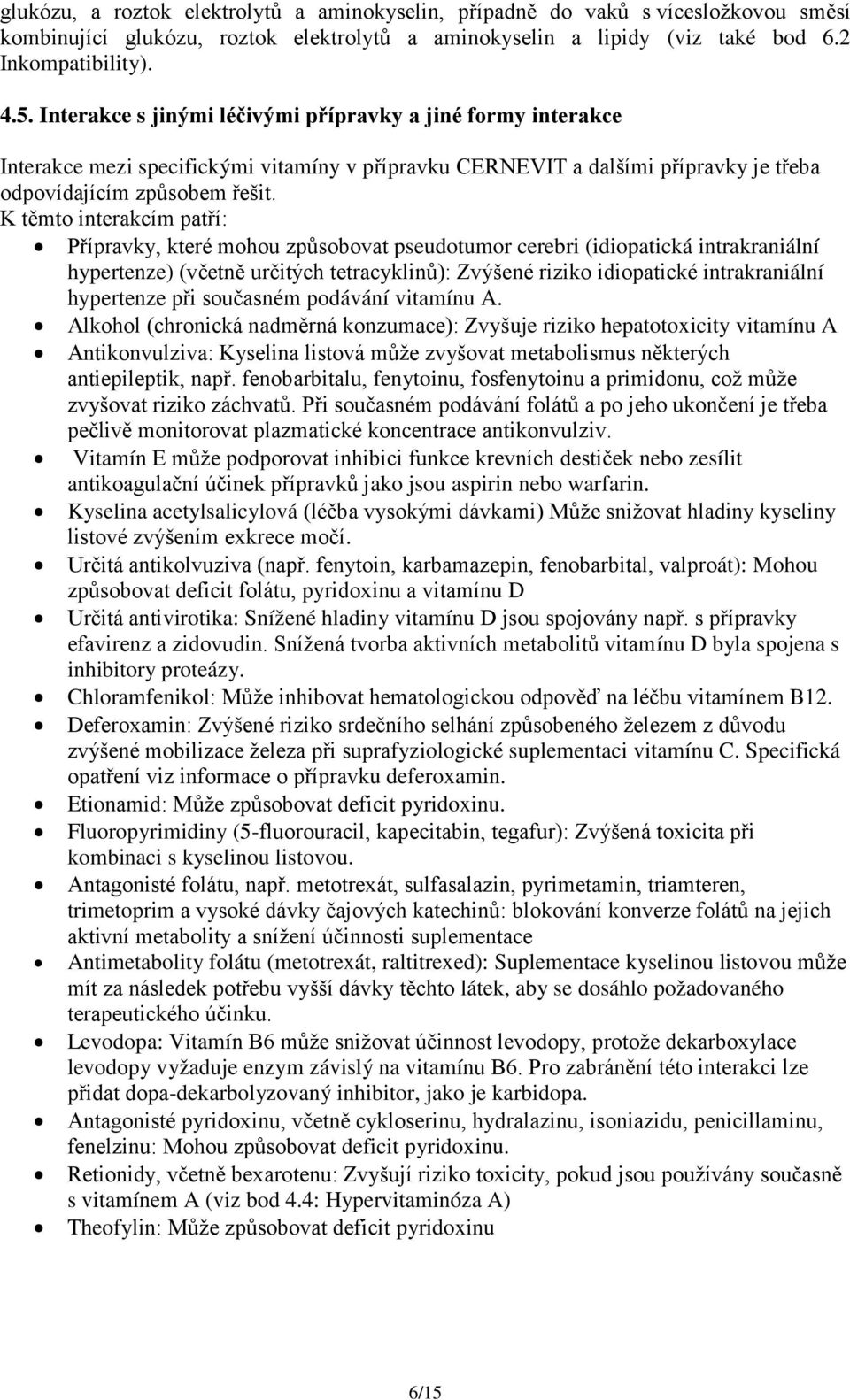 K těmto interakcím patří: Přípravky, které mohou způsobovat pseudotumor cerebri (idiopatická intrakraniální hypertenze) (včetně určitých tetracyklinů): Zvýšené riziko idiopatické intrakraniální