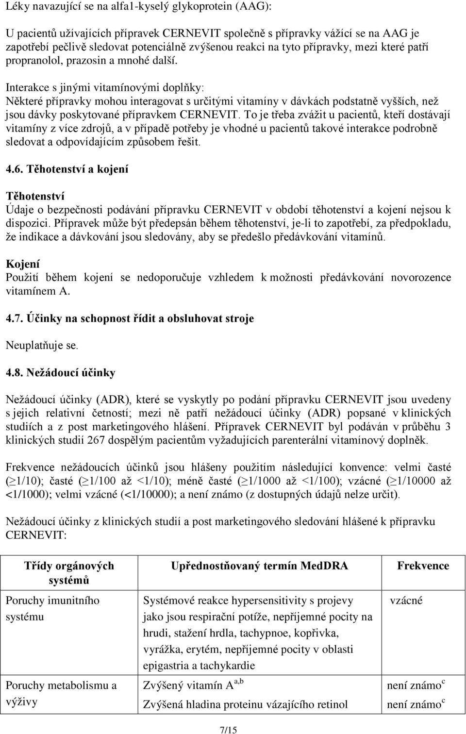 Interakce s jinými vitamínovými doplňky: Některé přípravky mohou interagovat s určitými vitamíny v dávkách podstatně vyšších, než jsou dávky poskytované přípravkem CERNEVIT.