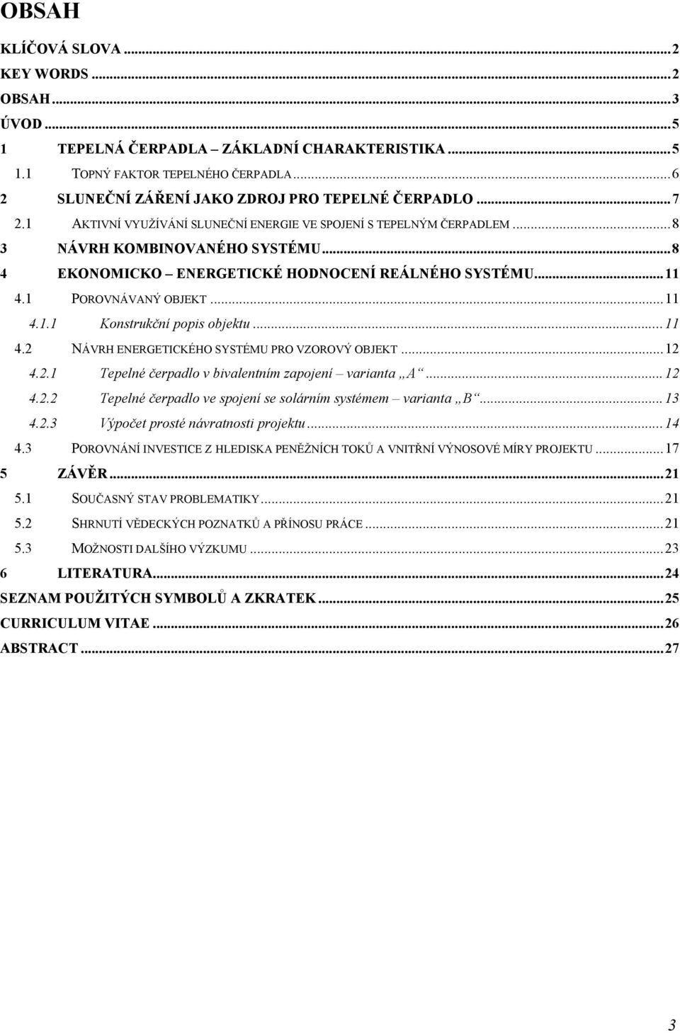 ..11 4.2 NÁVRH ENERGETICKÉHO SYSTÉMU PRO VZOROVÝ OBJEKT...12 4.2.1 Tepelné čerpadlo v bivalentním zapojení varianta A...12 4.2.2 Tepelné čerpadlo ve spojení se solárním systémem varianta B...13 4.2.3 Výpočet prosté návratnosti projektu.