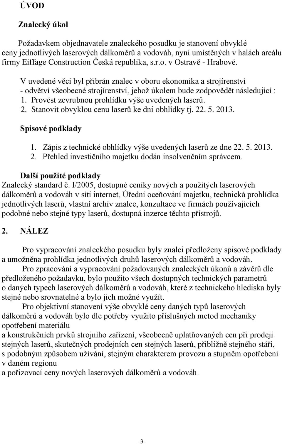 Provést zevrubnou prohlídku výše uvedených ů. 2. Stanovit obvyklou cenu ů ke dni obhlídky tj. 22. 5. 2013. Spisové podklady 1. Zápis z technické obhlídky výše uvedených ů ze dne 22. 5. 2013. 2. Přehled investičního majetku dodán insolvenčním správcem.