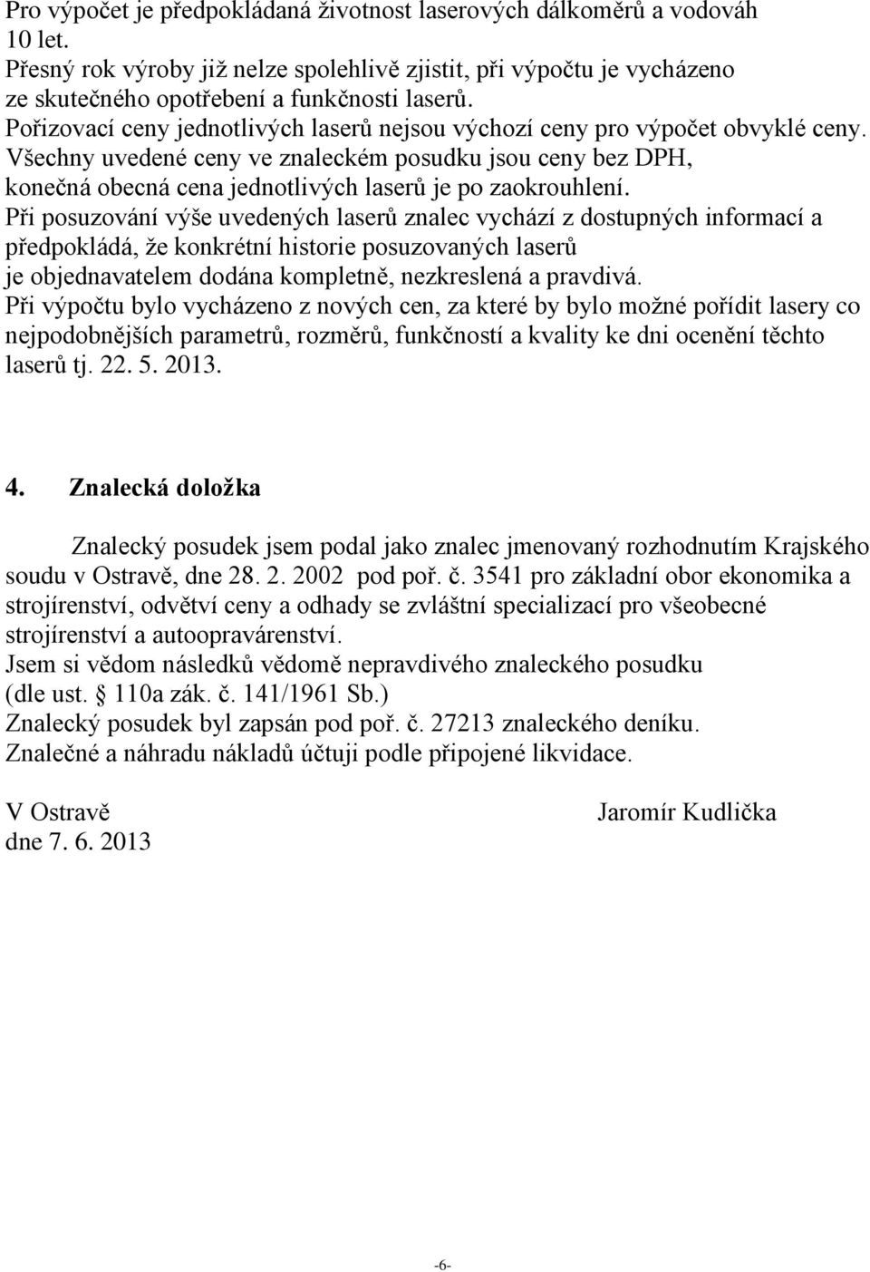 Při posuzování výše uvedených ů znalec vychází z dostupných informací a předpokládá, že konkrétní historie posuzovaných ů je objednavatelem dodána kompletně, nezkreslená a pravdivá.