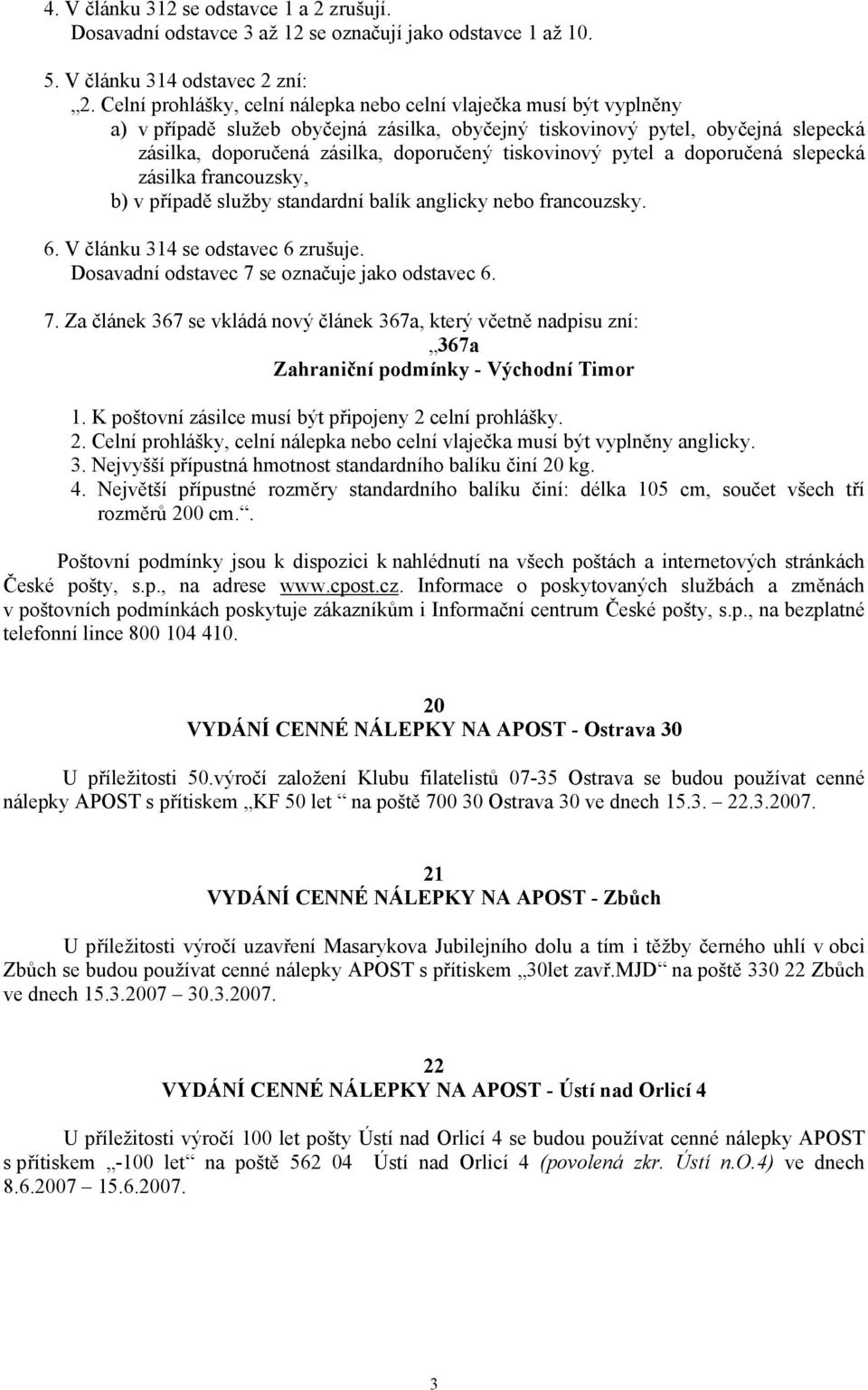 tiskovinový pytel a doporučená slepecká zásilka francouzsky, b) v případě služby standardní balík anglicky nebo francouzsky. 6. V článku 314 se odstavec 6 zrušuje.