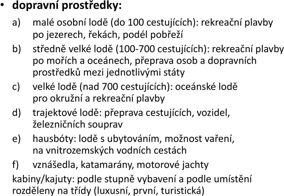 okružní a rekreační plavby d) trajektové lodě: přeprava cestujících, vozidel, železničních souprav e) hausbóty: lodě s ubytováním, možnost vaření, na