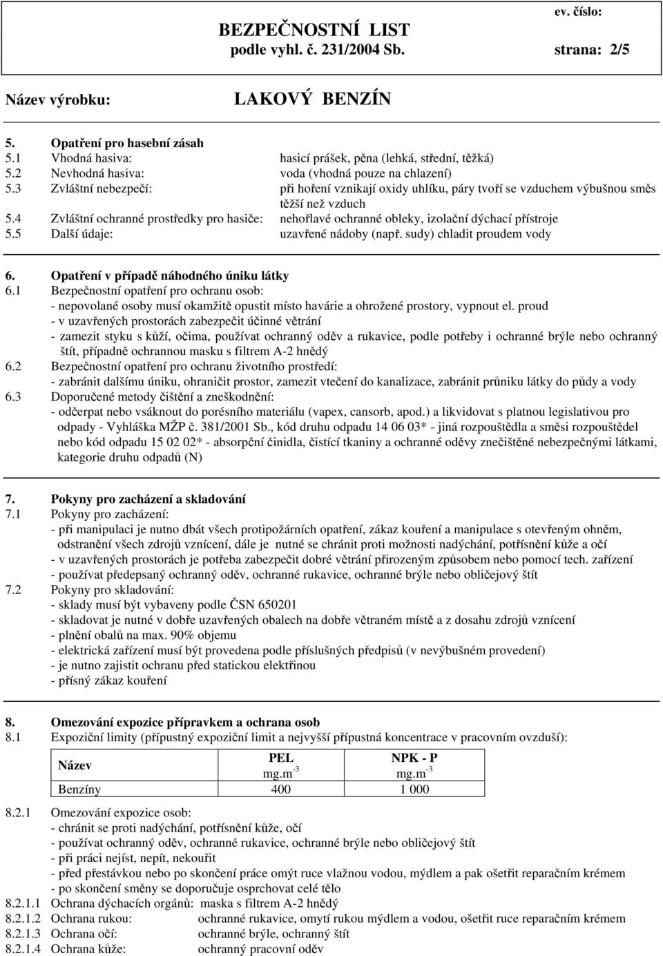 4 Zvláštní ochranné prostředky pro hasiče: nehořlavé ochranné obleky, izolační dýchací přístroje 5.5 Další údaje: uzavřené nádoby (např. sudy) chladit proudem vody 6.