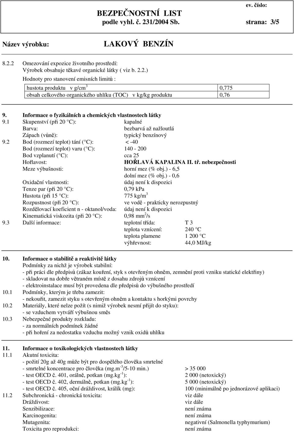 2 Bod (rozmezí teplot) tání ( C): < -40 Bod (rozmezí teplot) varu ( C): 140-200 Bod vzplanutí ( C): cca 25 Hořlavost: HOŘLAVÁ KAPALINA II. tř. nebezpečnosti Meze výbušnosti: horní mez (% obj.