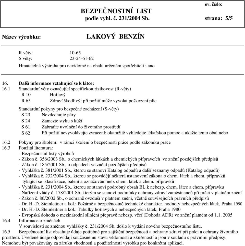 Nevdechujte páry S 24 Zamezte styku s kůží S 61 Zabraňte uvolnění do životního prostředí S 62 Při požití nevyvolávejte zvracení: okamžitě vyhledejte lékařskou pomoc a ukažte tento obal nebo označení