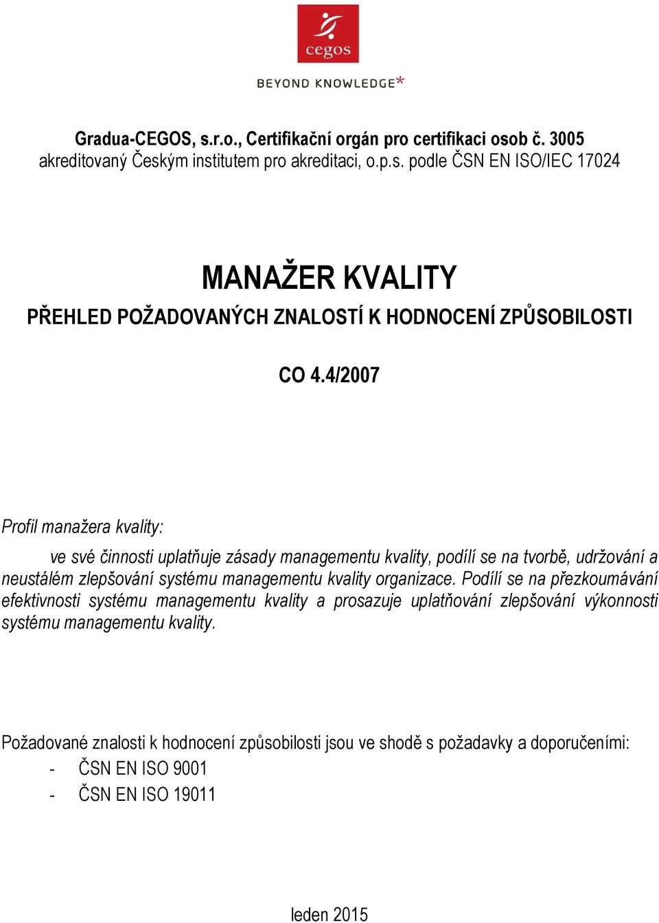 organizace. Podílí se na přezkoumávání efektivnosti systému managementu kvality a prosazuje uplatňování zlepšování výkonnosti systému managementu kvality.