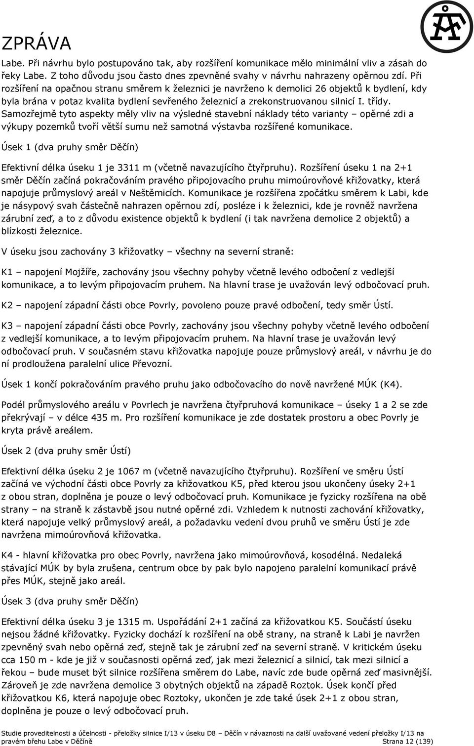 Samozřejmě tyto aspekty měly vliv na výsledné stavební náklady této varianty opěrné zdi a výkupy pozemků tvoří větší sumu neţ samotná výstavba rozšířené komunikace.