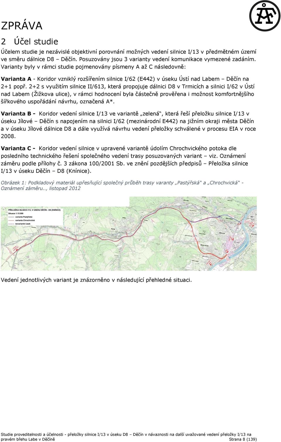 2+2 s vyuţitím silnice II/613, která propojuje dálnici D8 v Trmicích a silnici I/62 v Ústí nad Labem (Ţiţkova ulice), v rámci hodnocení byla částečně prověřena i moţnost komfortnějšího šířkového