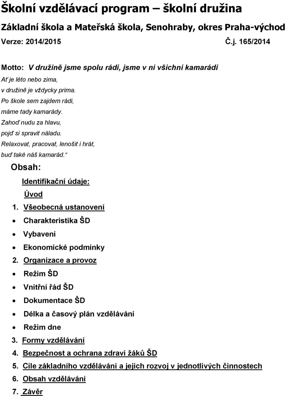 Zahoď nudu za hlavu, pojď si spravit náladu. Relaxovat, pracovat, lenošit i hrát, buď také náš kamarád. Obsah: Identifikační údaje: Úvod 1.