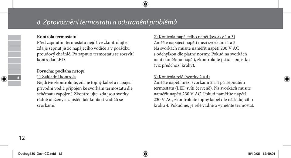 Porucha: podlaha netopí 1) Základní kontrola Nejdříve zkontrolujte, zda je topný kabel a napájecí přívodní vodič připojen ke svorkám termostatu dle schématu zapojení.