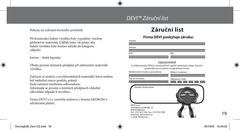 Zařízení se sestává z recyklovatelných materiálů, které mohou být následně znovu použity, pokud bude zařízení rozebráno odborníkem.